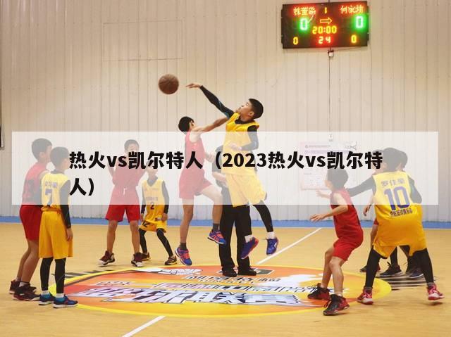 热火vs凯尔特人（2023热火vs凯尔特人）