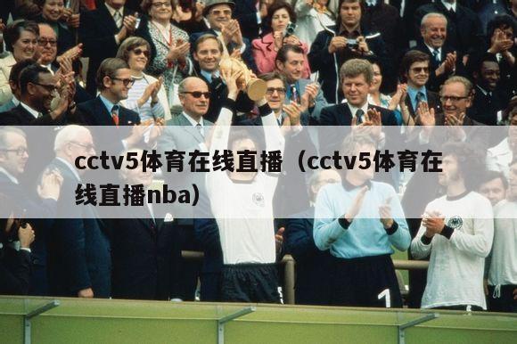 cctv5体育在线直播（cctv5体育在线直播nba）